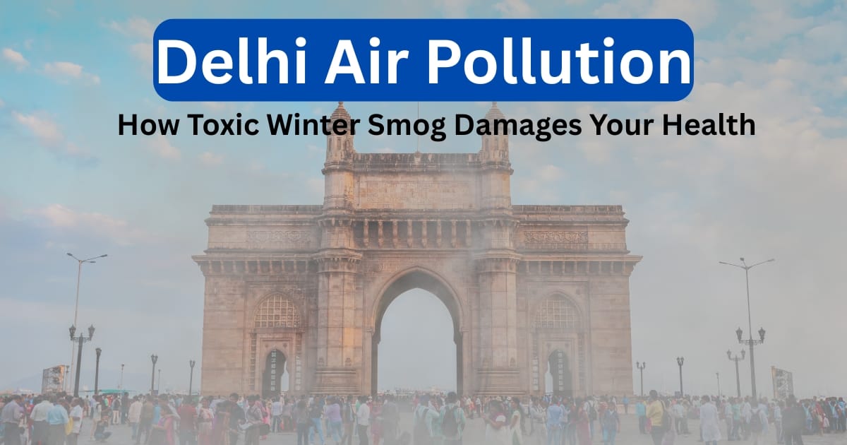 Delhi Air Pollution: How Toxic Winter Smog Damages Your Health
